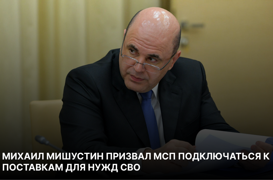  Михаил Мишустин призвал МСП подключаться к поставкам для нужд СВО