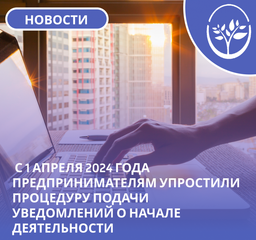 Министерство экономического развития РФ сообщает о том, что с 1 апреля 2024 года предпринимателям упростили процедуру подачи уведомлений о начале деятельности